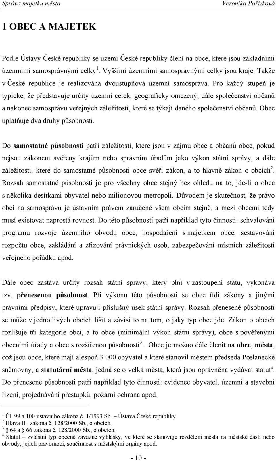 Pro každý stupe je typické, že p edstavuje ur itý územní celek, geograficky omezený, dále spole enství ob an a nakonec samosprávu ve ejných záležitostí, které se týkají daného spole enství ob an.