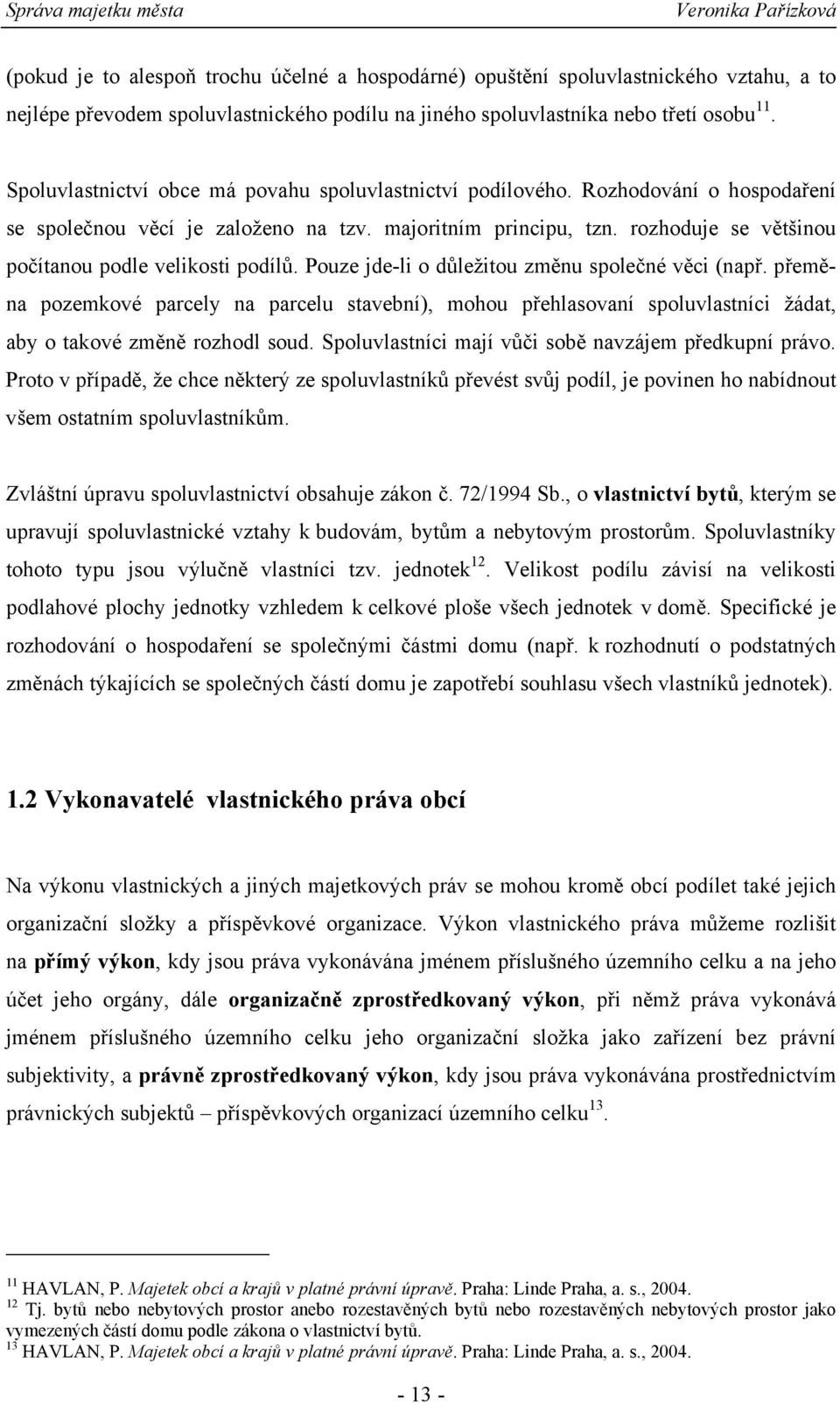 rozhoduje se v tšinou po ítanou podle velikosti podíl. Pouze jde-li o d ležitou zm nu spole né v ci (nap.