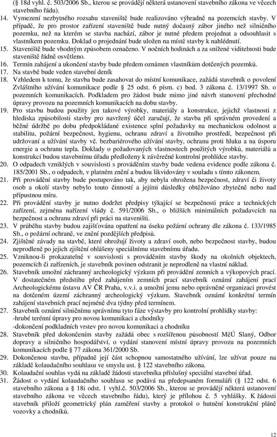 V případě, že pro prostor zařízení staveniště bude nutný dočasný zábor jiného než silničního pozemku, než na kterém se stavba nachází, zábor je nutné předem projednat a odsouhlasit s vlastníkem