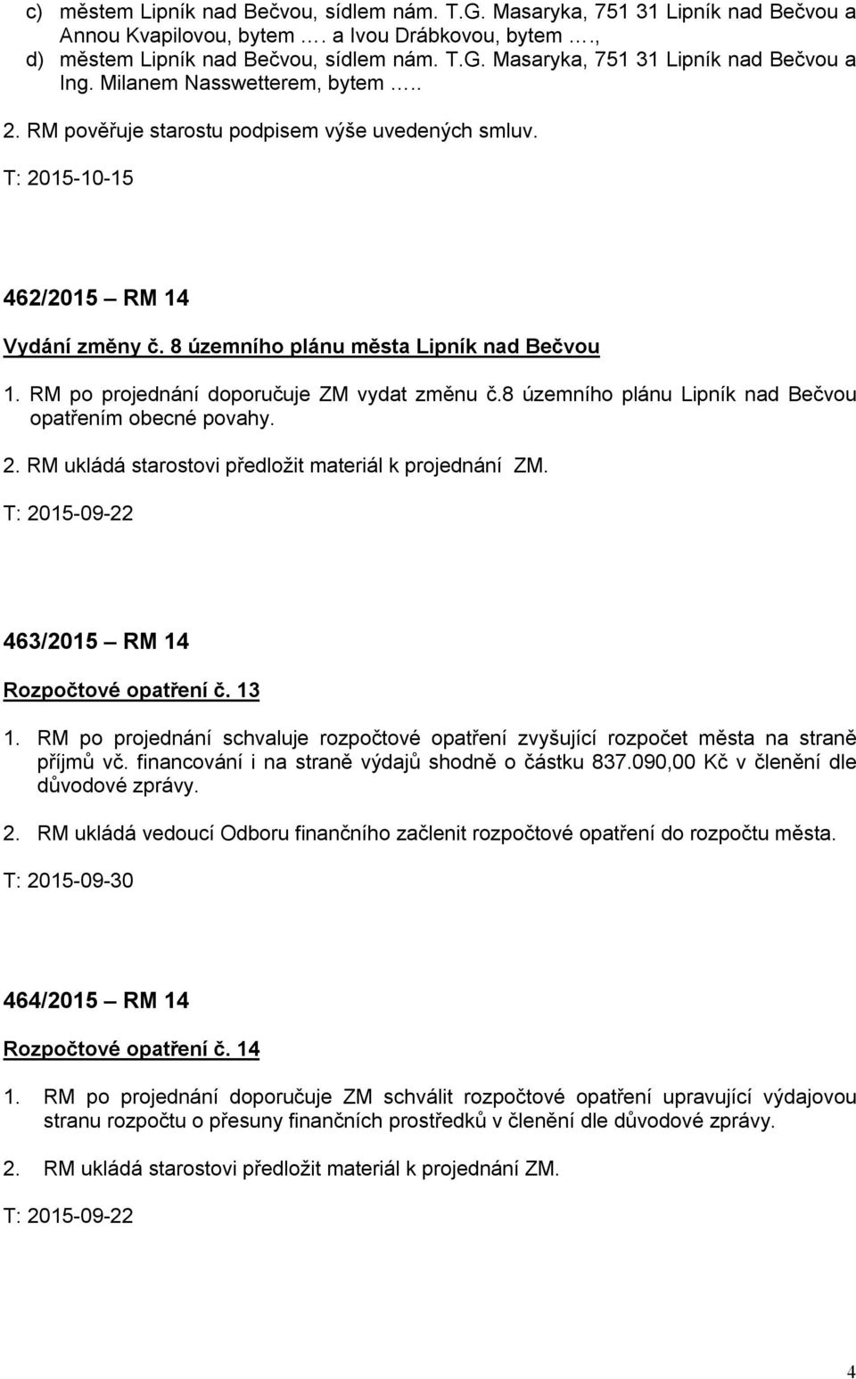 RM po projednání doporučuje ZM vydat změnu č.8 územního plánu Lipník nad Bečvou opatřením obecné povahy. 2. RM ukládá starostovi předložit materiál k projednání ZM.