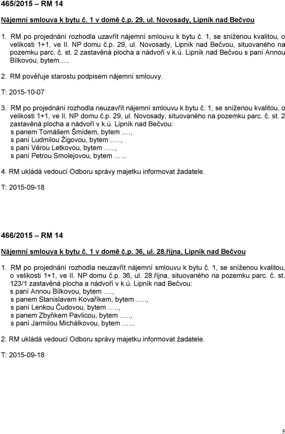 Lipník nad Bečvou s paní Annou Bílkovou, bytem.. 2. RM pověřuje starostu podpisem nájemní smlouvy. T: 2015-10-07 3. RM po projednání rozhodla neuzavřít nájemní smlouvu k bytu č.