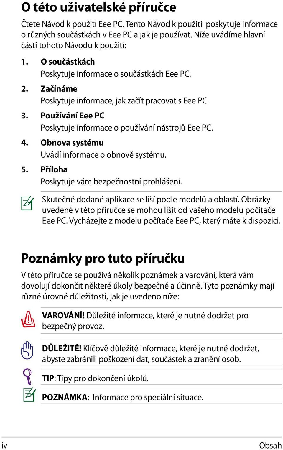 Používání Eee PC Poskytuje informace o používání nástrojů Eee PC. 4. Obnova systému Uvádí informace o obnově systému. 5. Příloha Poskytuje vám bezpečnostní prohlášení.