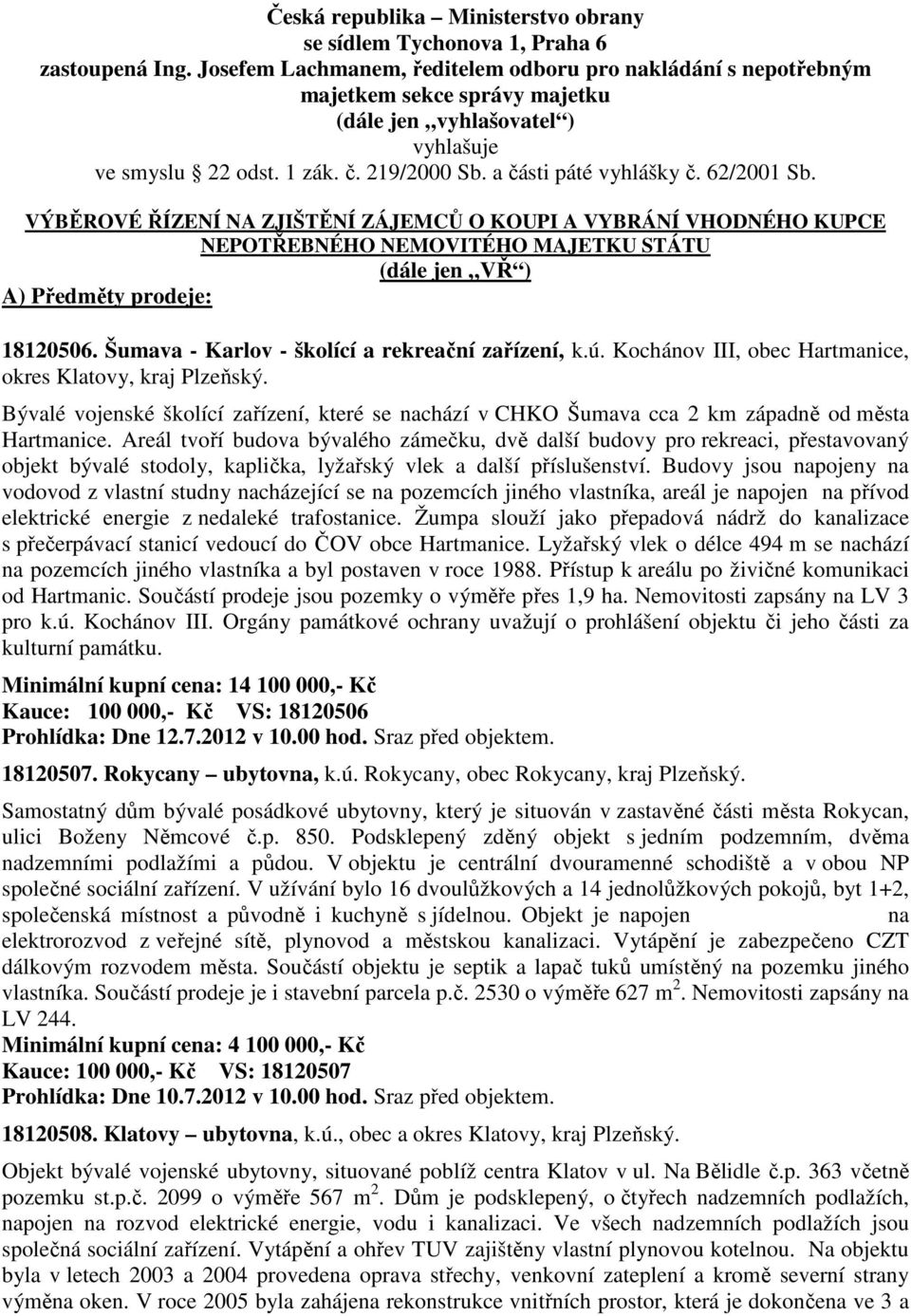 62/2001 Sb. VÝBĚROVÉ ŘÍZENÍ NA ZJIŠTĚNÍ ZÁJEMCŮ O KOUPI A VYBRÁNÍ VHODNÉHO KUPCE NEPOTŘEBNÉHO NEMOVITÉHO MAJETKU STÁTU (dále jen VŘ ) A) Předměty prodeje: 18120506.