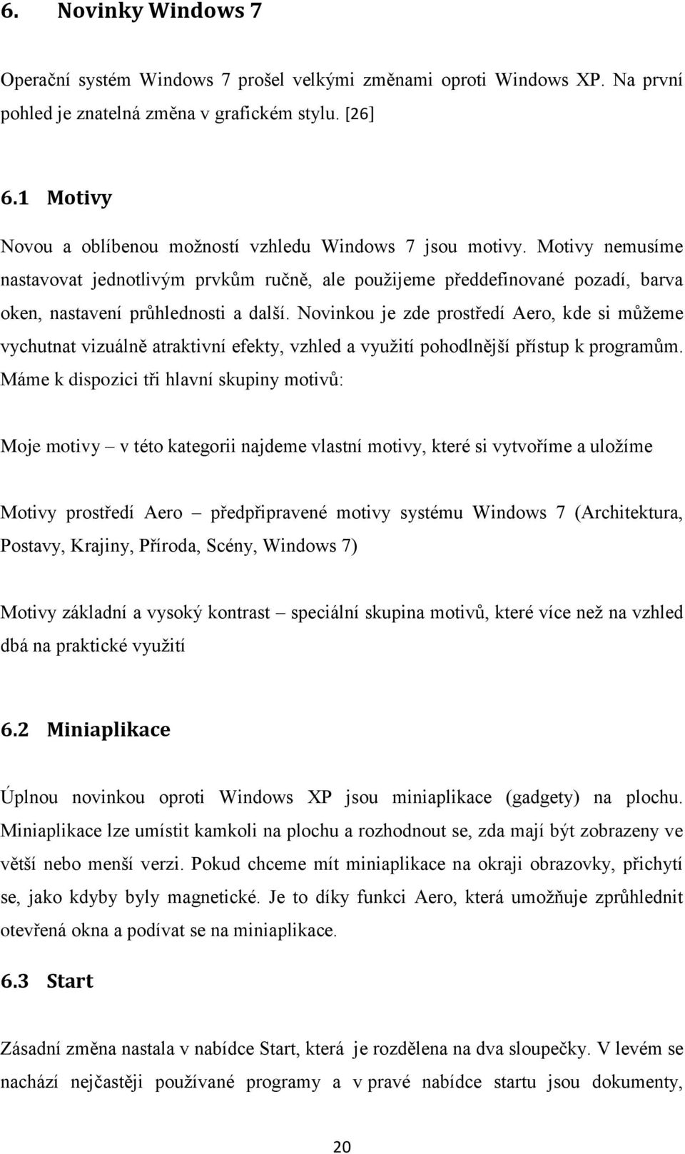 Novinkou je zde prostředí Aero, kde si můžeme vychutnat vizuálně atraktivní efekty, vzhled a využití pohodlnější přístup k programům.