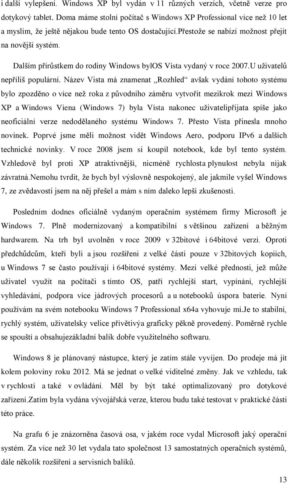 Dalším přírůstkem do rodiny Windows bylos Vista vydaný v roce 2007.U uživatelů nepříliš populární.