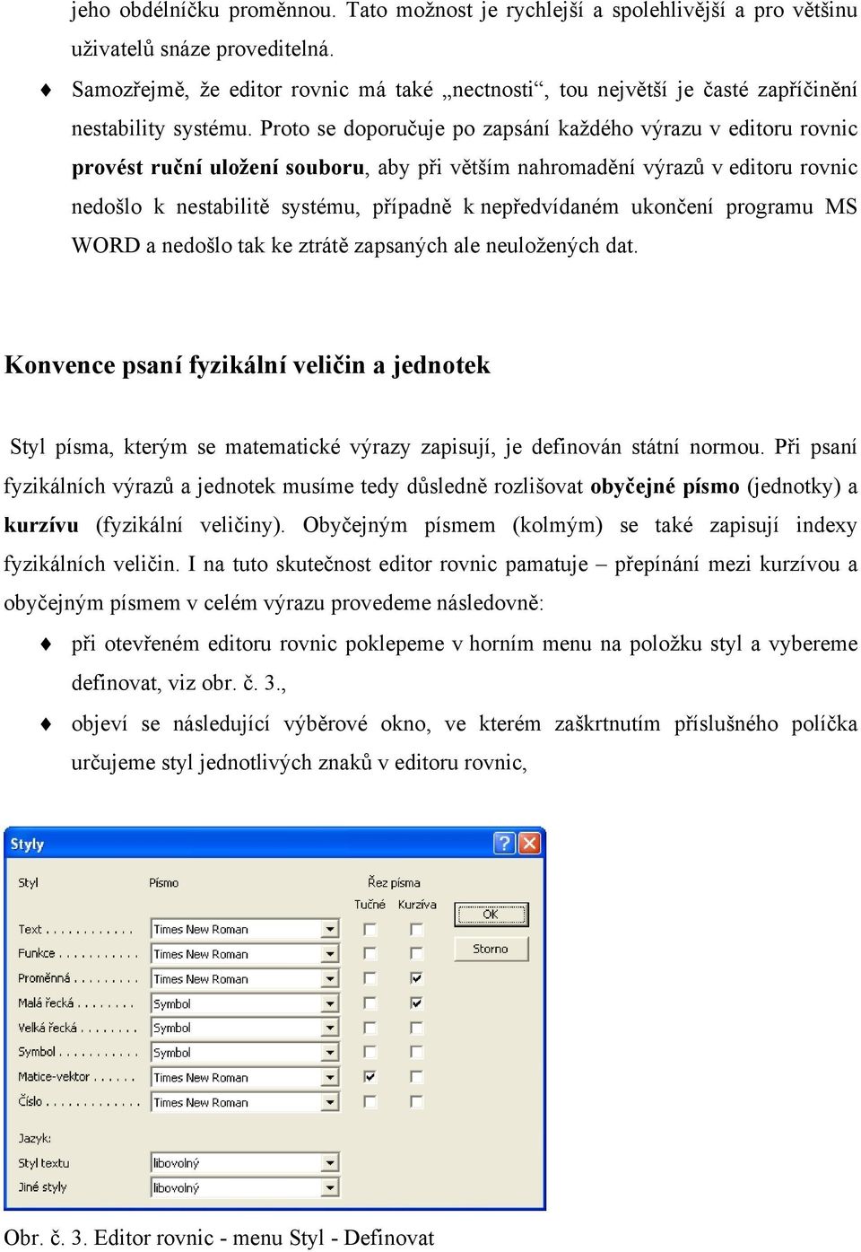 Proto se doporučuje po zapsání každého výrazu v editoru rovnic provést ruční uložení souboru, aby při větším nahromadění výrazů v editoru rovnic nedošlo k nestabilitě systému, případně k