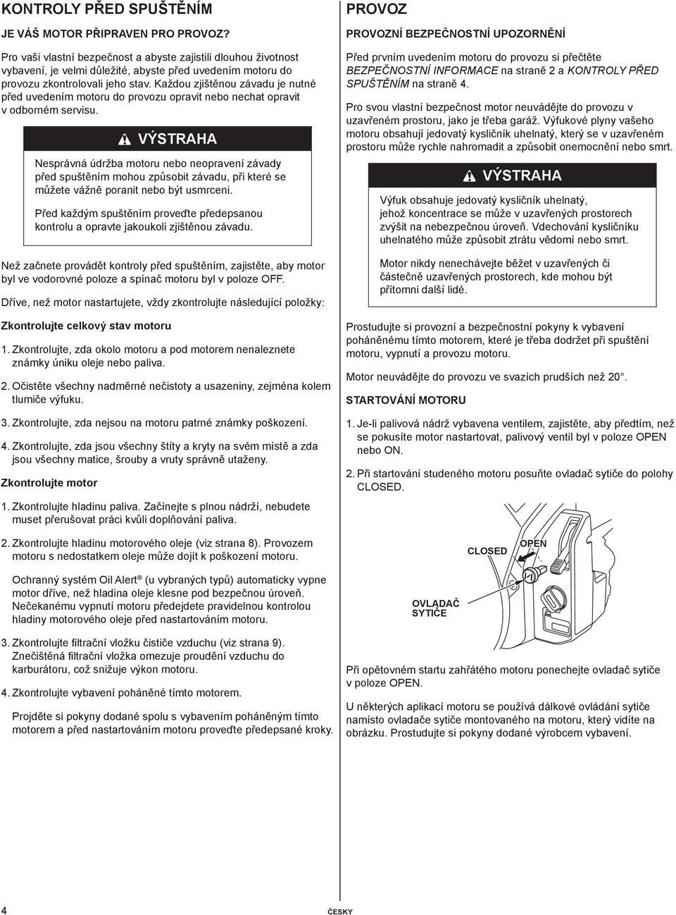 Každou zjištěnou závadu je nutné před uvedením motoru do provozu opravit nebo nechat opravit v odborném servisu.