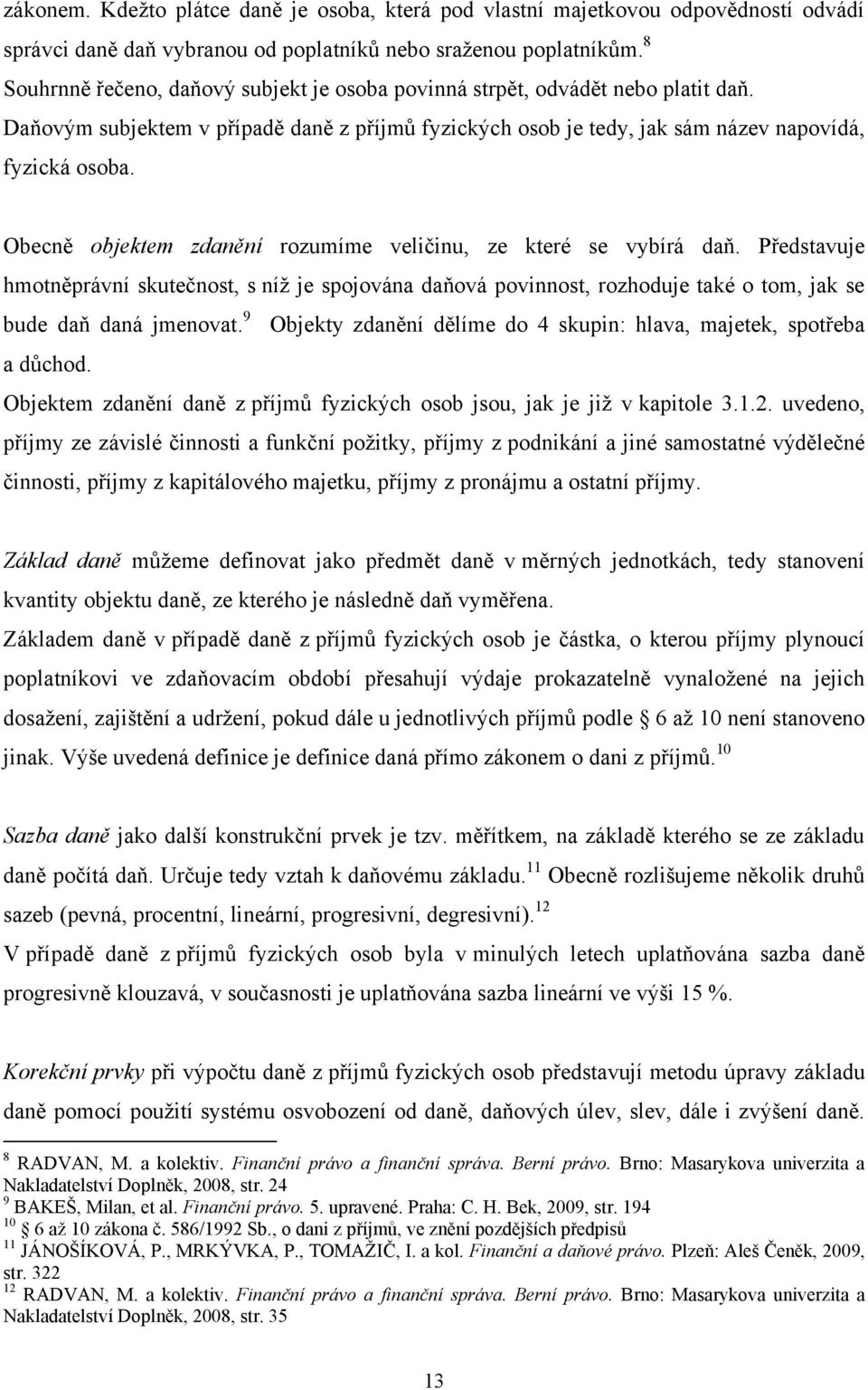 Obecně objektem zdanění rozumíme veličinu, ze které se vybírá daň. Představuje hmotněprávní skutečnost, s níţ je spojována daňová povinnost, rozhoduje také o tom, jak se bude daň daná jmenovat.