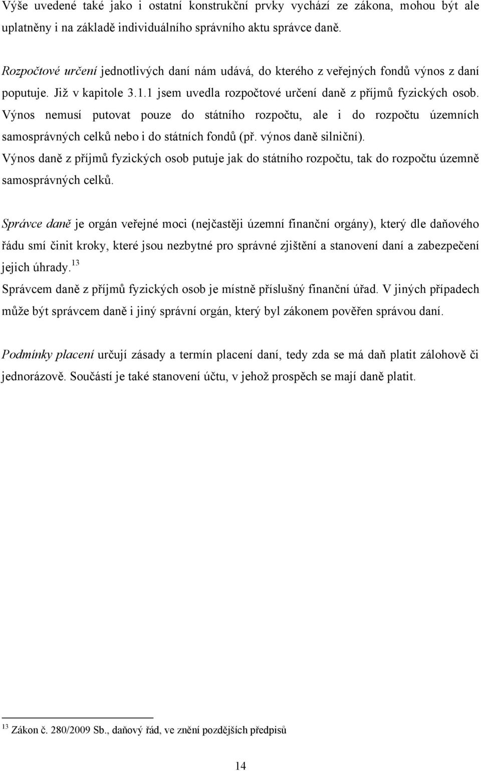 Výnos nemusí putovat pouze do státního rozpočtu, ale i do rozpočtu územních samosprávných celků nebo i do státních fondů (př. výnos daně silniční).