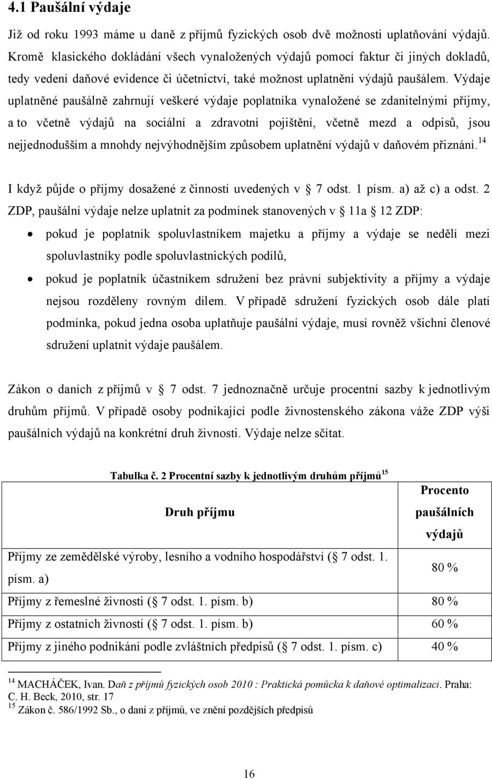 Výdaje uplatněné paušálně zahrnují veškeré výdaje poplatníka vynaloţené se zdanitelnými příjmy, a to včetně výdajů na sociální a zdravotní pojištění, včetně mezd a odpisů, jsou nejjednodušším a