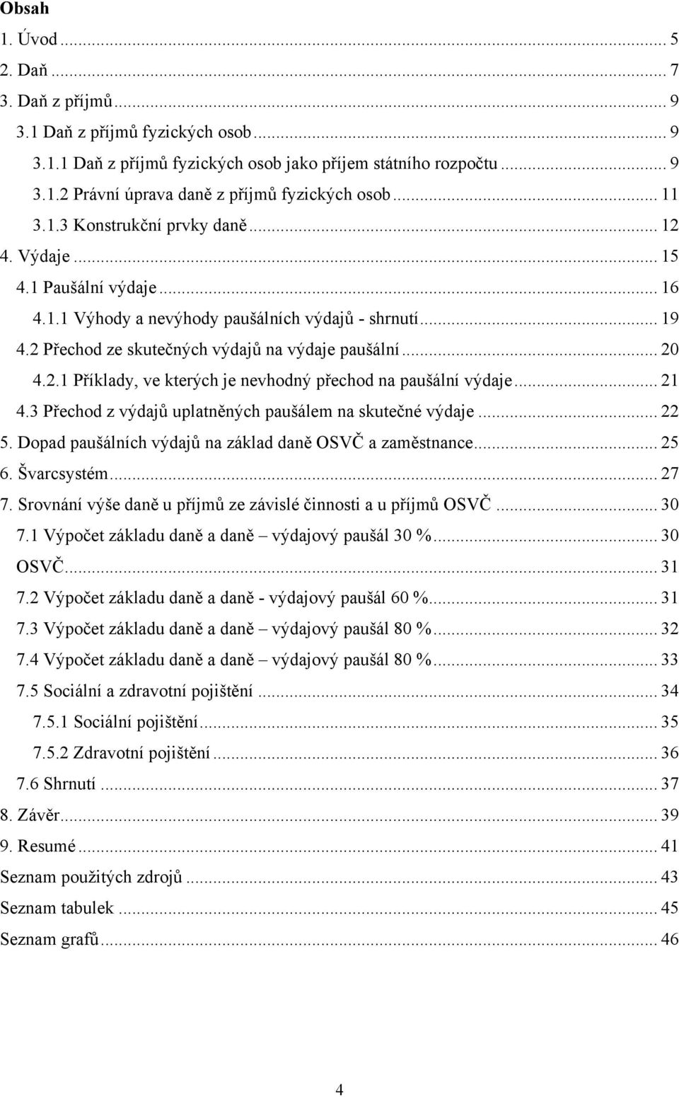 2.1 Příklady, ve kterých je nevhodný přechod na paušální výdaje... 21 4.3 Přechod z výdajů uplatněných paušálem na skutečné výdaje... 22 5. Dopad paušálních výdajů na základ daně OSVČ a zaměstnance.