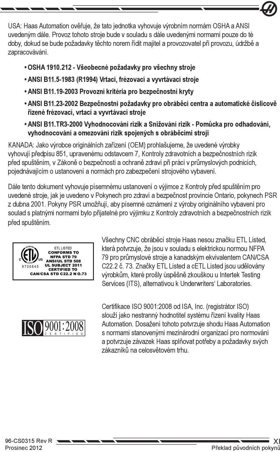 212 - Všeobecné požadavky pro všechny stroje ANSI B11.5-1983 (R1994) Vrtací, frézovací a vyvrtávací stroje ANSI B11.19-2003 Provozní kritéria pro bezpečnostní kryty ANSI B11.