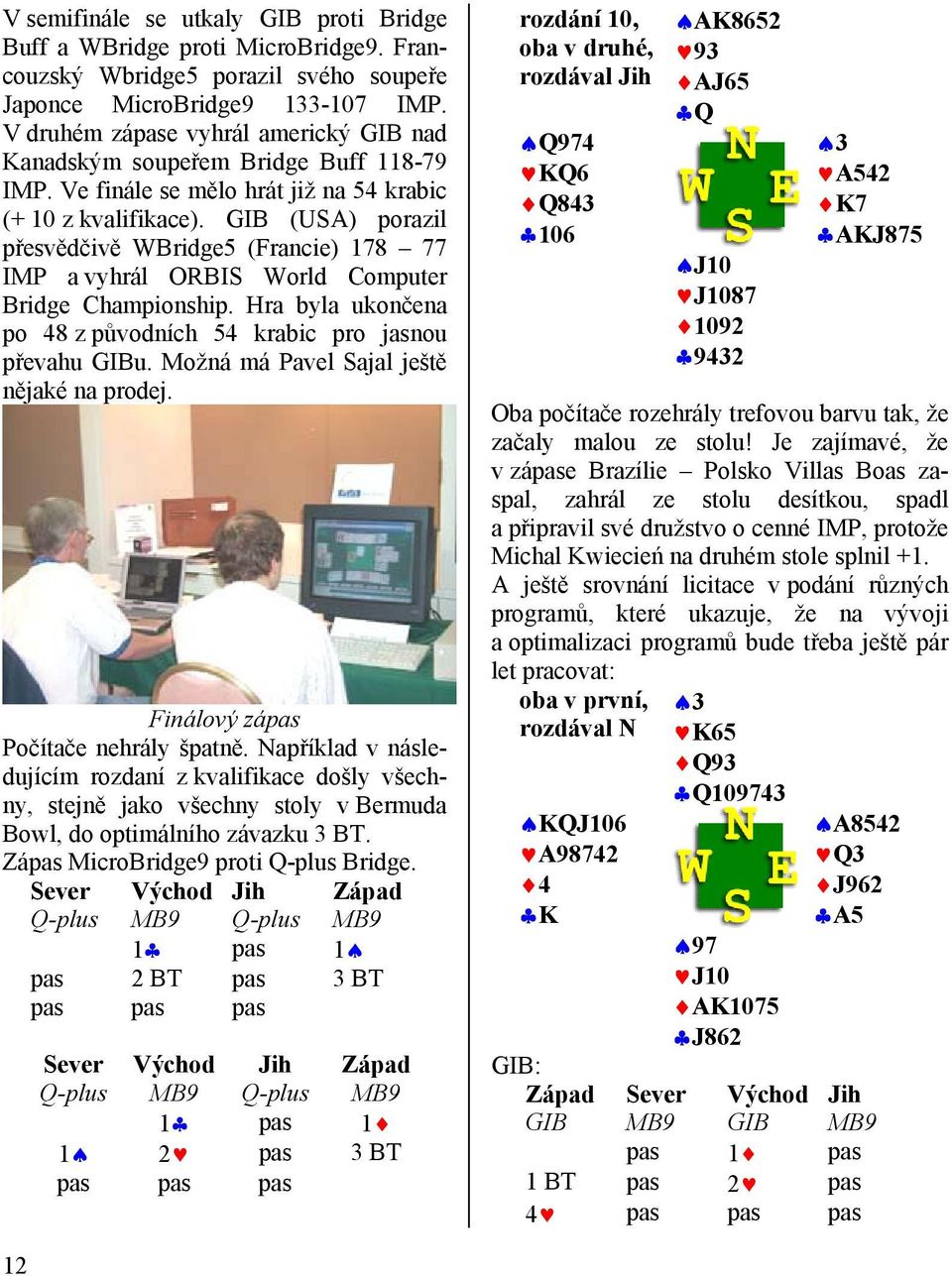 GIB (USA) porazil přesvědčivě WBridge5 (Francie) 178 77 IMP a vyhrál ORBIS World Computer Bridge Championship. Hra byla ukončena po 48 z původních 54 krabic pro jasnou převahu GIBu.