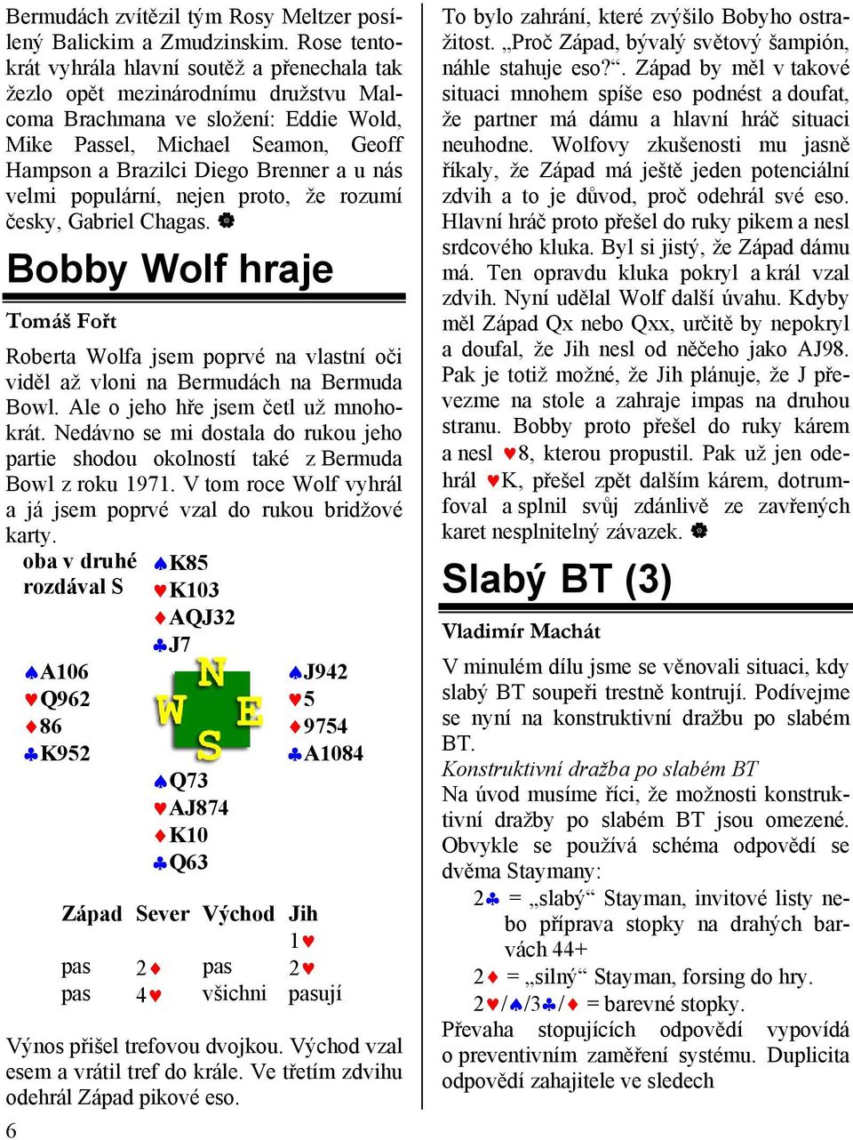 u nás velmi populární, nejen proto, že rozumí česky, Gabriel Chagas. Bobby Wolf hraje Tomáš Fořt Roberta Wolfa jsem poprvé na vlastní oči viděl až vloni na Bermudách na Bermuda Bowl.