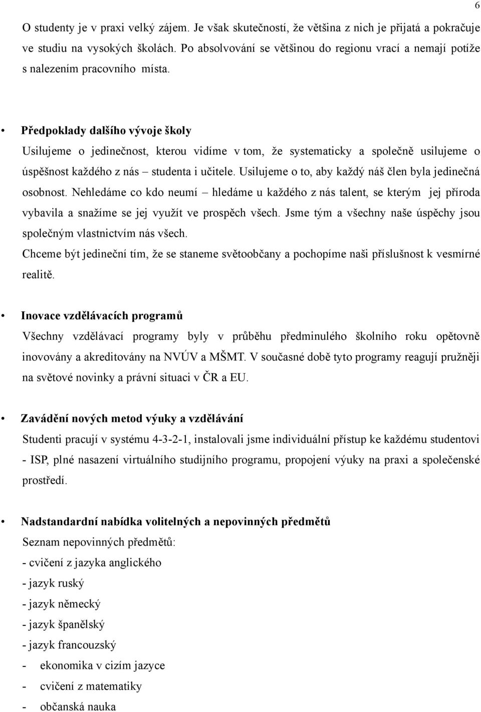 Předpoklady dalšího vývoje školy Usilujeme o jedinečnost, kterou vidíme v tom, že systematicky a společně usilujeme o úspěšnost každého z nás studenta i učitele.