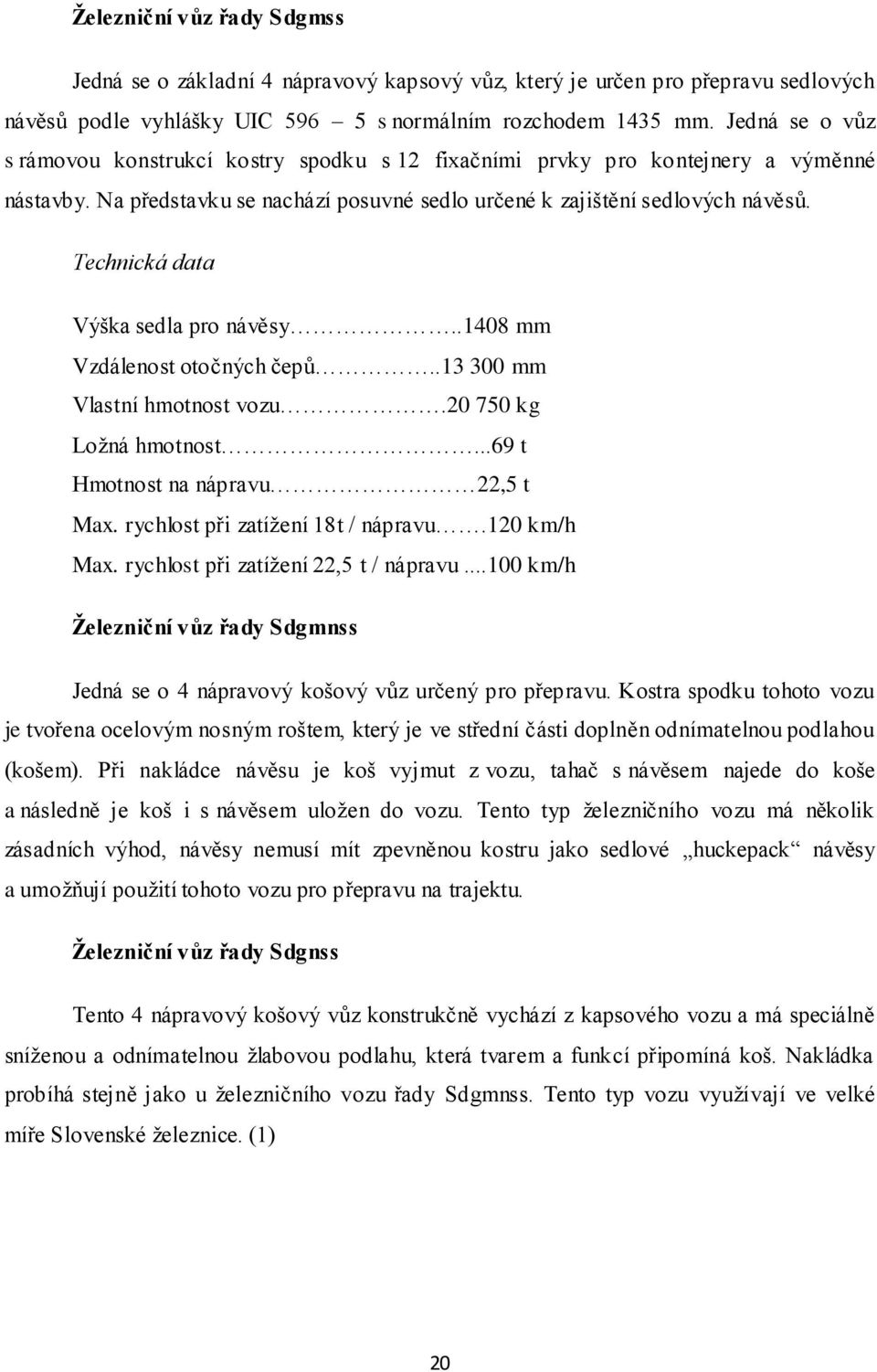 Technická data Výška sedla pro návěsy..1408 mm Vzdálenost otočných čepů..13 300 mm Vlastní hmotnost vozu.20 750 kg Loţná hmotnost...69 t Hmotnost na nápravu 22,5 t Max.