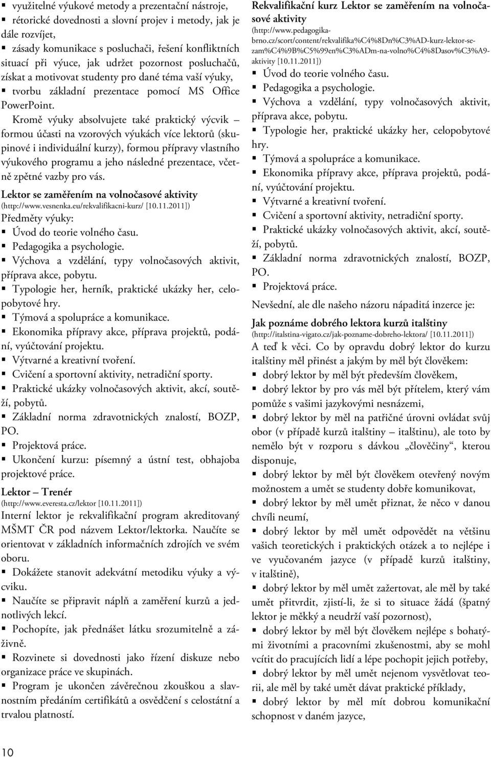 Kromě výuky absolvujete také praktický výcvik formou účasti na vzorových výukách více lektorů (skupinové i individuální kurzy), formou přípravy vlastního výukového programu a jeho následné