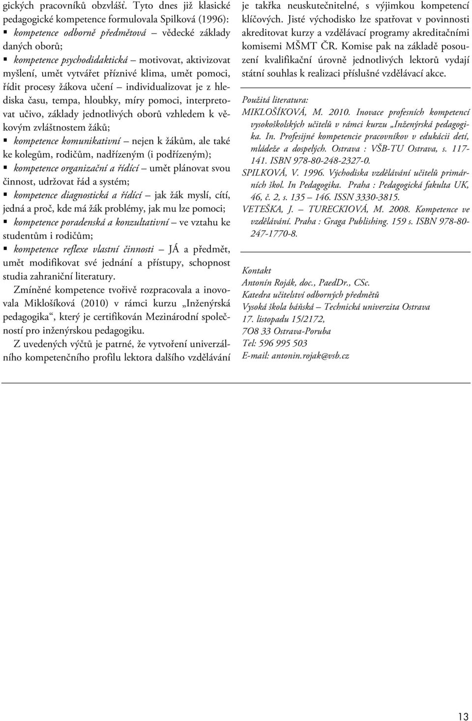 vytvářet příznivé klima, umět pomoci, řídit procesy žákova učení individualizovat je z hlediska času, tempa, hloubky, míry pomoci, interpretovat učivo, základy jednotlivých oborů vzhledem k věkovým