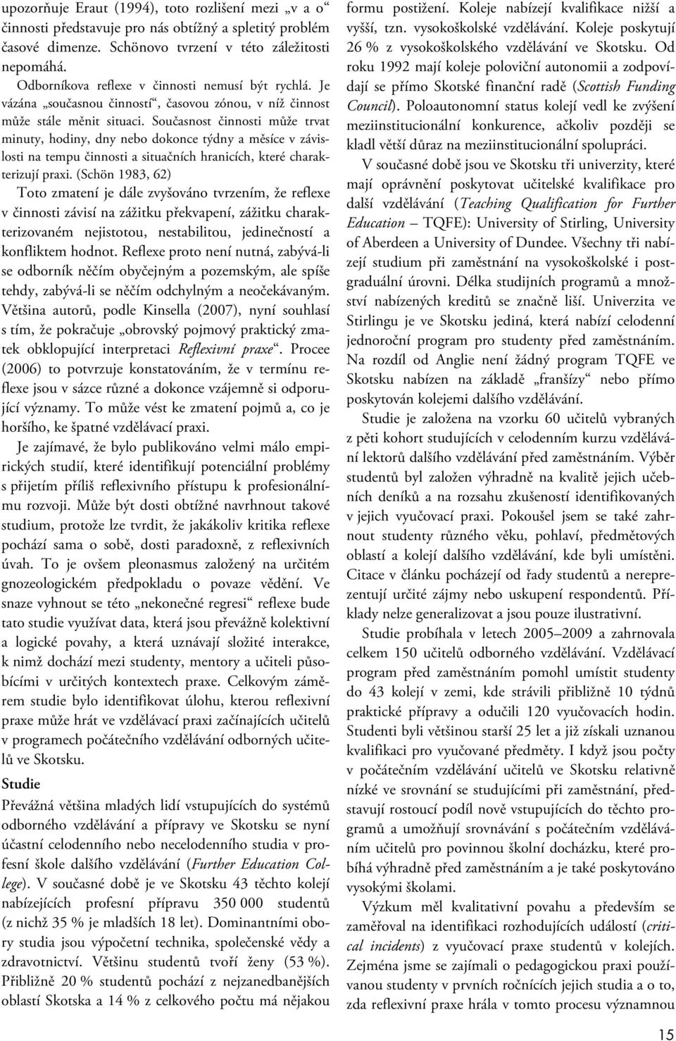 Současnost činnosti může trvat minuty, hodiny, dny nebo dokonce týdny a měsíce v závislosti na tempu činnosti a situačních hranicích, které charakterizují praxi.