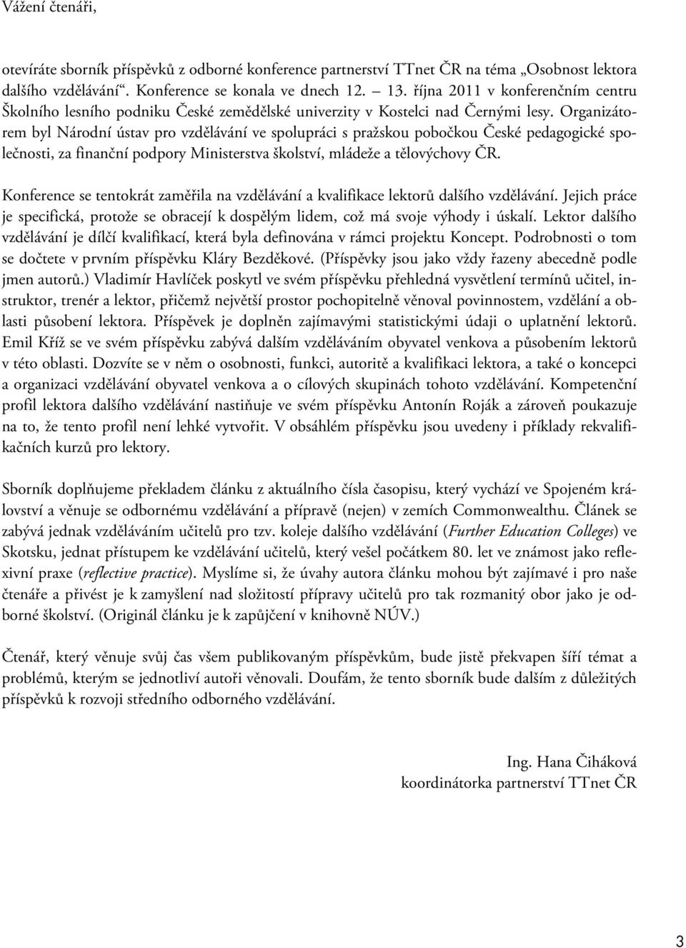 Organizátorem byl Národní ústav pro vzdělávání ve spolupráci s pražskou pobočkou České pedagogické společnosti, za finanční podpory Ministerstva školství, mládeže a tělovýchovy ČR.