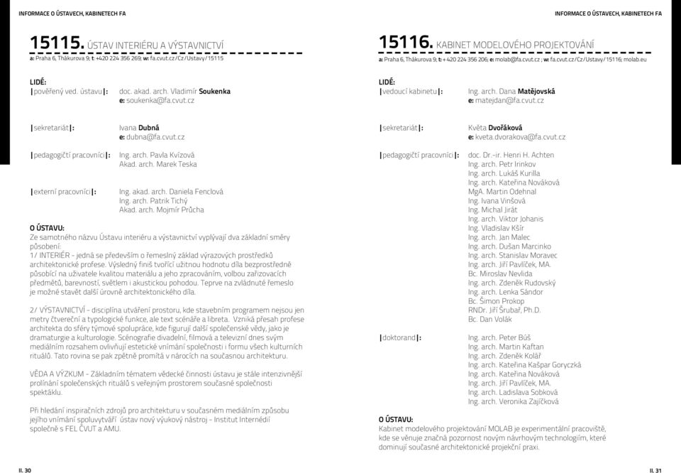 Vladimír Soukenka e: soukenka@fa.cvut.cz LIDÉ: vedoucí kabinetu : Ing. arch. Dana Matějovská e: matejdan@fa.cvut.cz sekretariát : Ivana Dubná e: dubna@fa.cvut.cz sekretariát : Květa Dvořáková e: kveta.