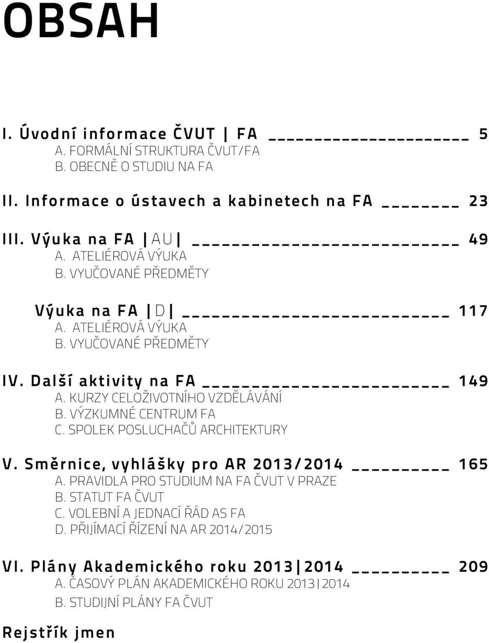 VÝZKUMNÉ CENTRUM FA C. SPOLEK POSLUCHAČŮ ARCHITEKTURY V. Směrnice, vyhlášky pro AR 013/014 165 A. PRAVIDLA PRO STUDIUM NA FA ČVUT V PRAZE B. STATUT FA ČVUT C.