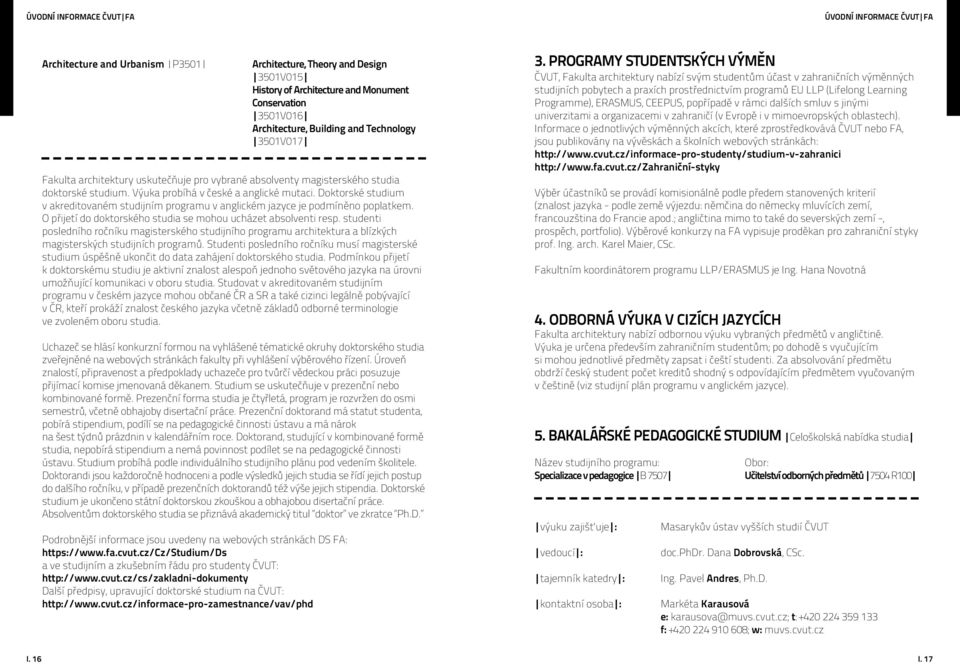 Doktorské studium v akreditovaném studijním programu v anglickém jazyce je podmíněno poplatkem. O přijetí do doktorského studia se mohou ucházet absolventi resp.