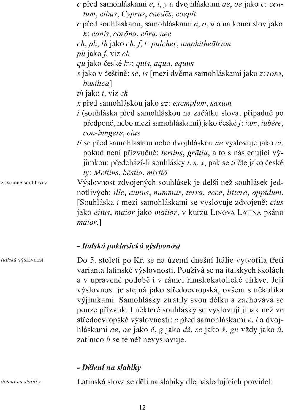 viz ch x před samohláskou jako gz: exemplum, saxum i (souhláska před samohláskou na začátku slova, případně po předponě, nebo mezi samohláskami) jako české j: iam, iubēre, con-iungere, eius ti se