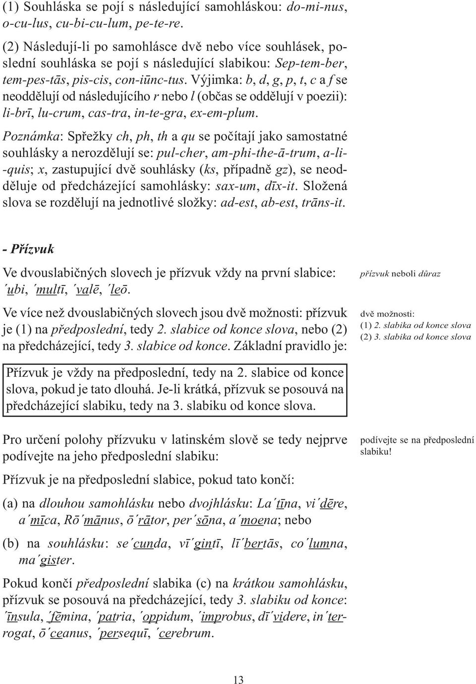 Výjimka: b, d, g, p, t, c a f se neoddělují od následujícího r nebo l (občas se oddělují v poezii): li-brī, lu-crum, cas-tra, in-te-gra, ex-em-plum.