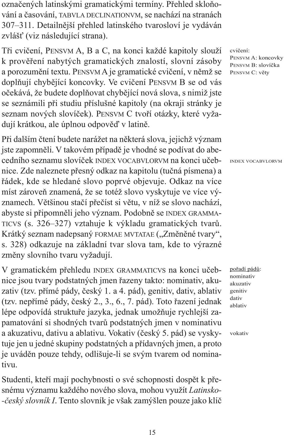 Tři cvičení, PENSVM A, B a C, na konci každé kapitoly slouží k prověření nabytých gramatických znalostí, slovní zásoby a porozumění textu.