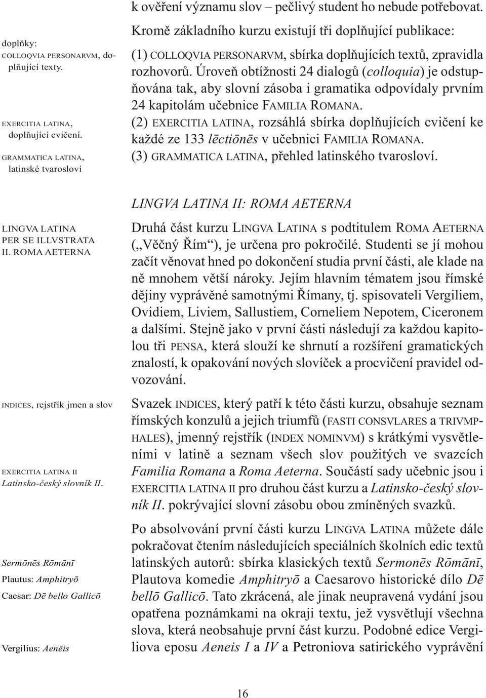 Úroveň obtížnosti 24 dialogů (colloquia) je odstupňována tak, aby slovní zásoba i gramatika odpovídaly prvním 24 kapitolám učebnice FAMILIA ROMANA.