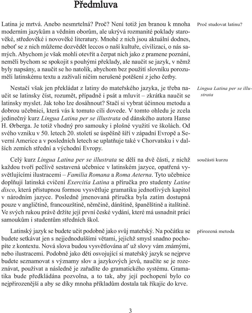 Abychom je však mohli otevřít a čerpat nich jako z pramene poznání, neměli bychom se spokojit s pouhými překlady, ale naučit se jazyk, v němž byly napsány, a naučit se ho natolik, abychom bez použití