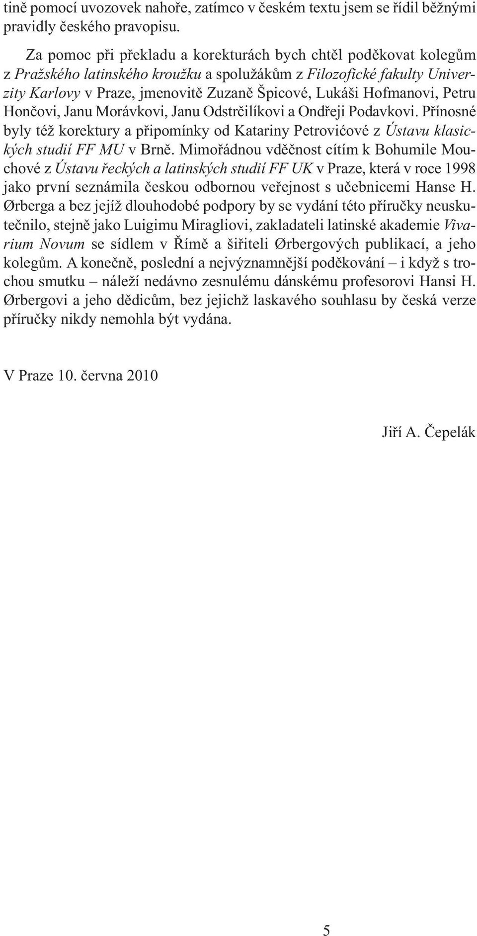 Hofmanovi, Petru Hončovi, Janu Morávkovi, Janu Odstrčilíkovi a Ondřeji Podavkovi. Přínosné byly též korektury a připomínky od Katariny Petrovićové z Ústavu klasických studií FF MU v Brně.