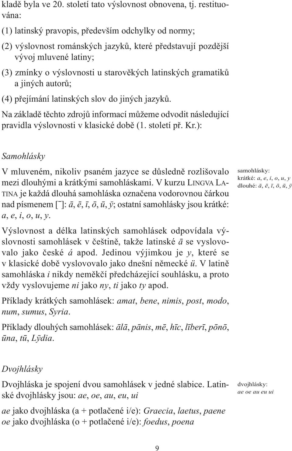 gramatiků a jiných autorů; (4) přejímání latinských slov do jiných jazyků. Na základě těchto zdrojů informací můžeme odvodit následující pravidla výslovnosti v klasické době (1. století př. Kr.