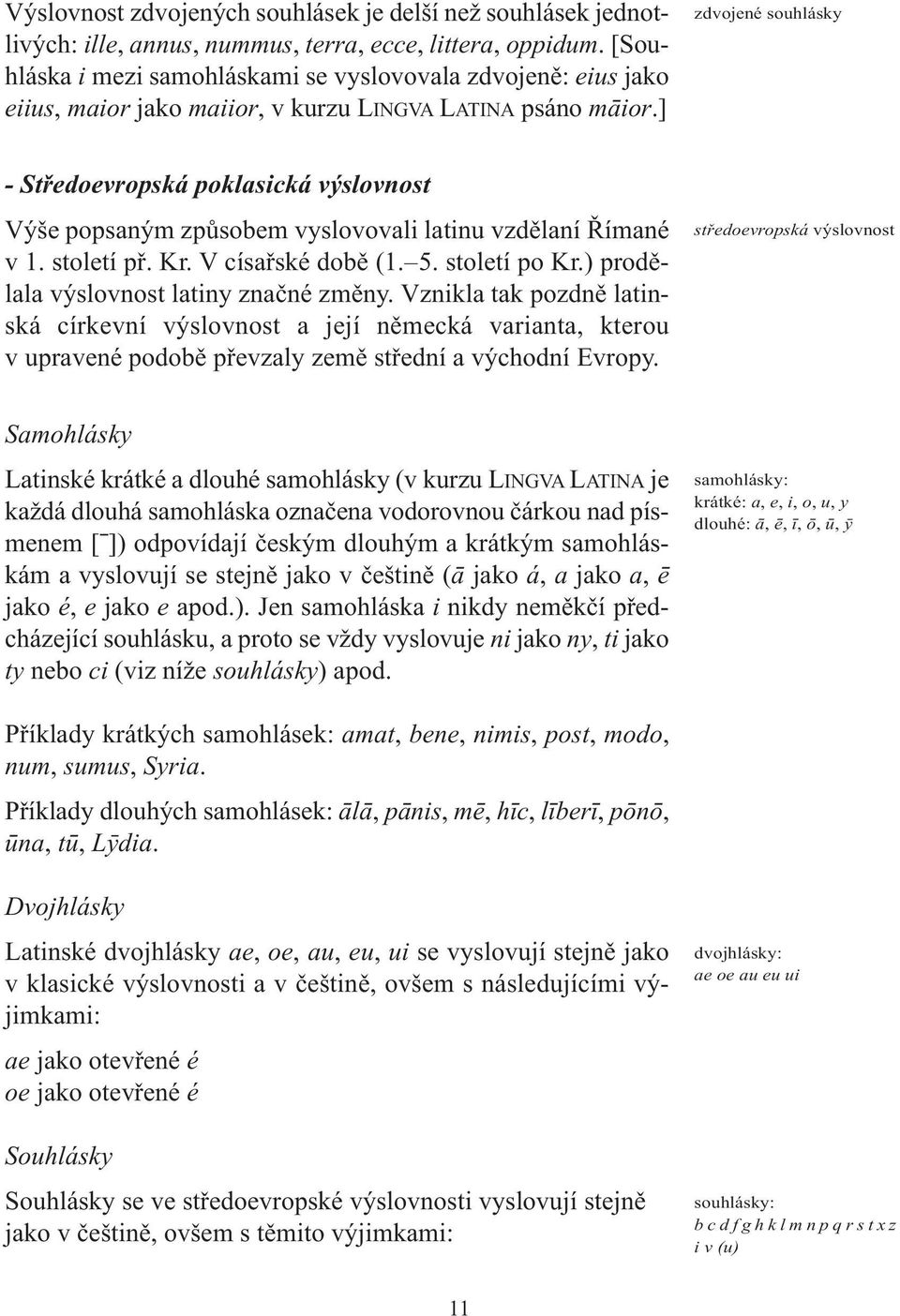 ] zdvojené souhlásky - Středoevropská poklasická výslovnost Výše popsaným způsobem vyslovovali latinu vzdělaní Římané v 1. století př. Kr. V císařské době (1. 5. století po Kr.