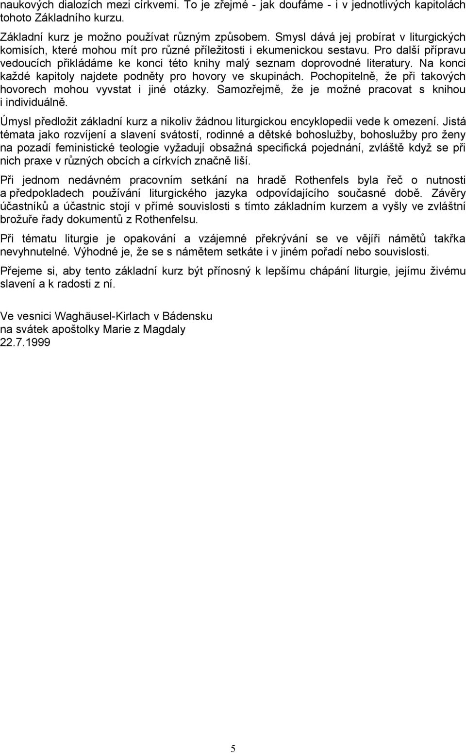 Pro další přípravu vedoucích přikládáme ke konci této knihy malý seznam doprovodné literatury. Na konci každé kapitoly najdete podněty pro hovory ve skupinách.