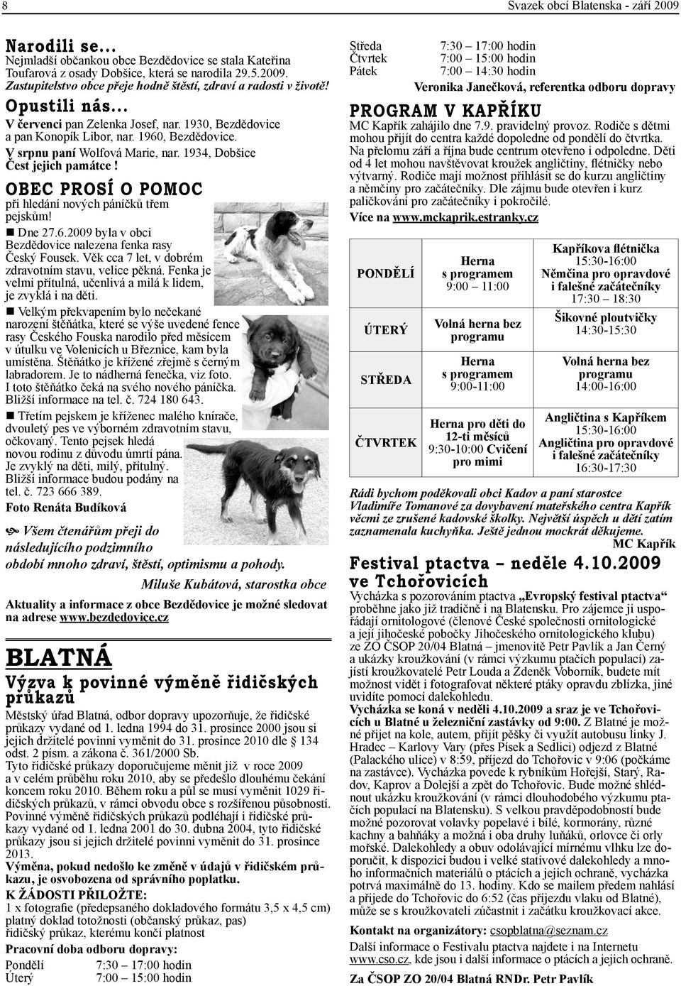 OBEC PROSÍ O POMOC při hledání nových páníčků třem pejskům! Dne 27.6.2009 byla v obci Bezdědovice nalezena fenka rasy Český Fousek. Věk cca 7 let, v dobrém zdravotním stavu, velice pěkná.