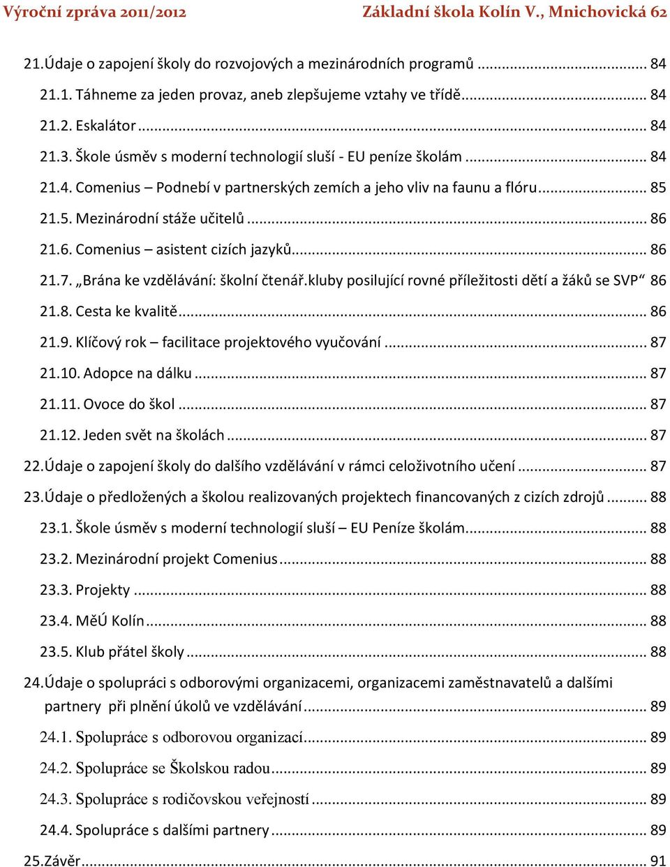 21.6. Comenius asistent cizích jazyků... 86 21.7. Brána ke vzdělávání: školní čtenář.kluby posilující rovné příležitosti dětí a žáků se SVP 86 21.8. Cesta ke kvalitě... 86 21.9.