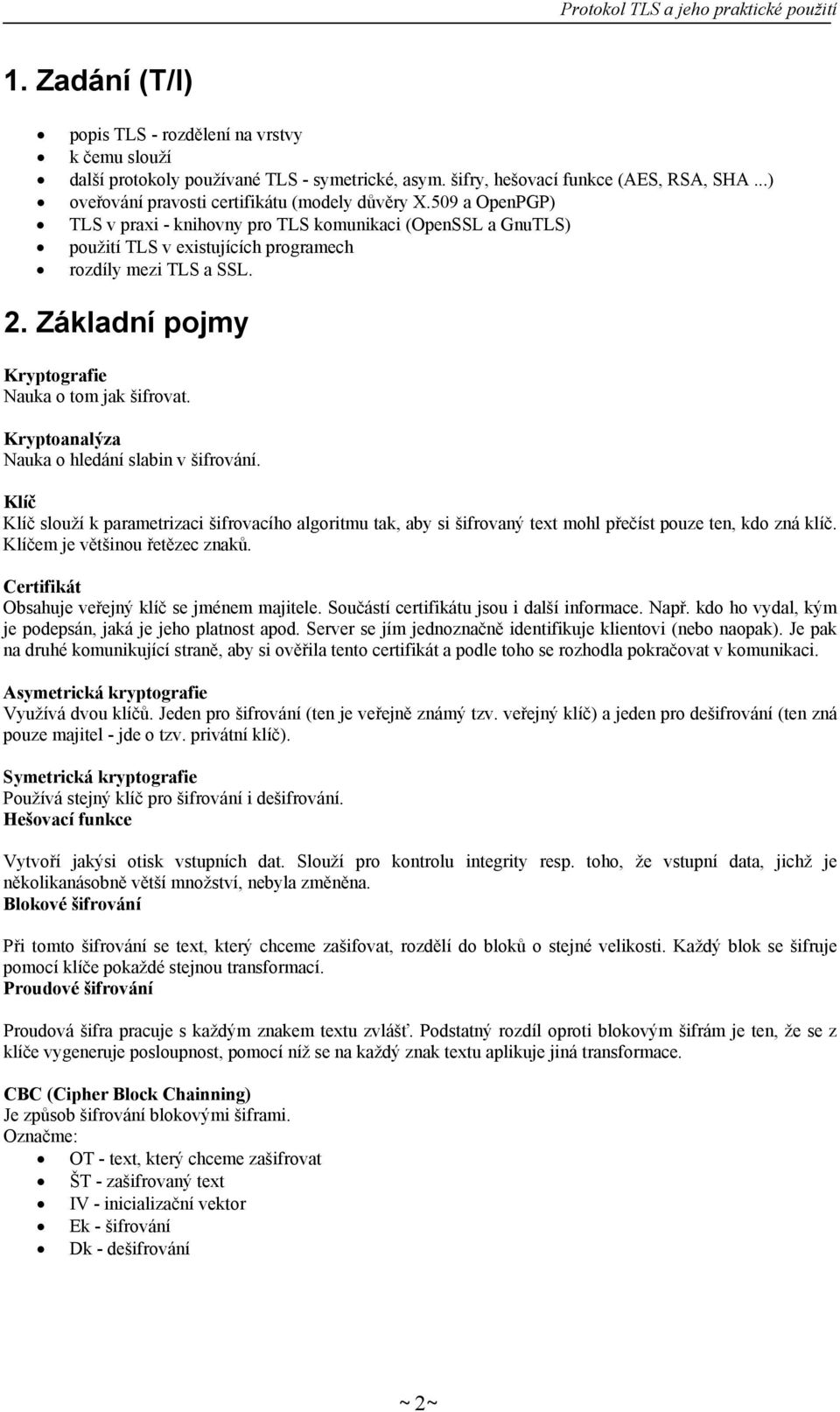 Kryptoanalýza Nauka o hledání slabin v šifrování. Klíč Klíč slouží k parametrizaci šifrovacího algoritmu tak, aby si šifrovaný text mohl přečíst pouze ten, kdo zná klíč.