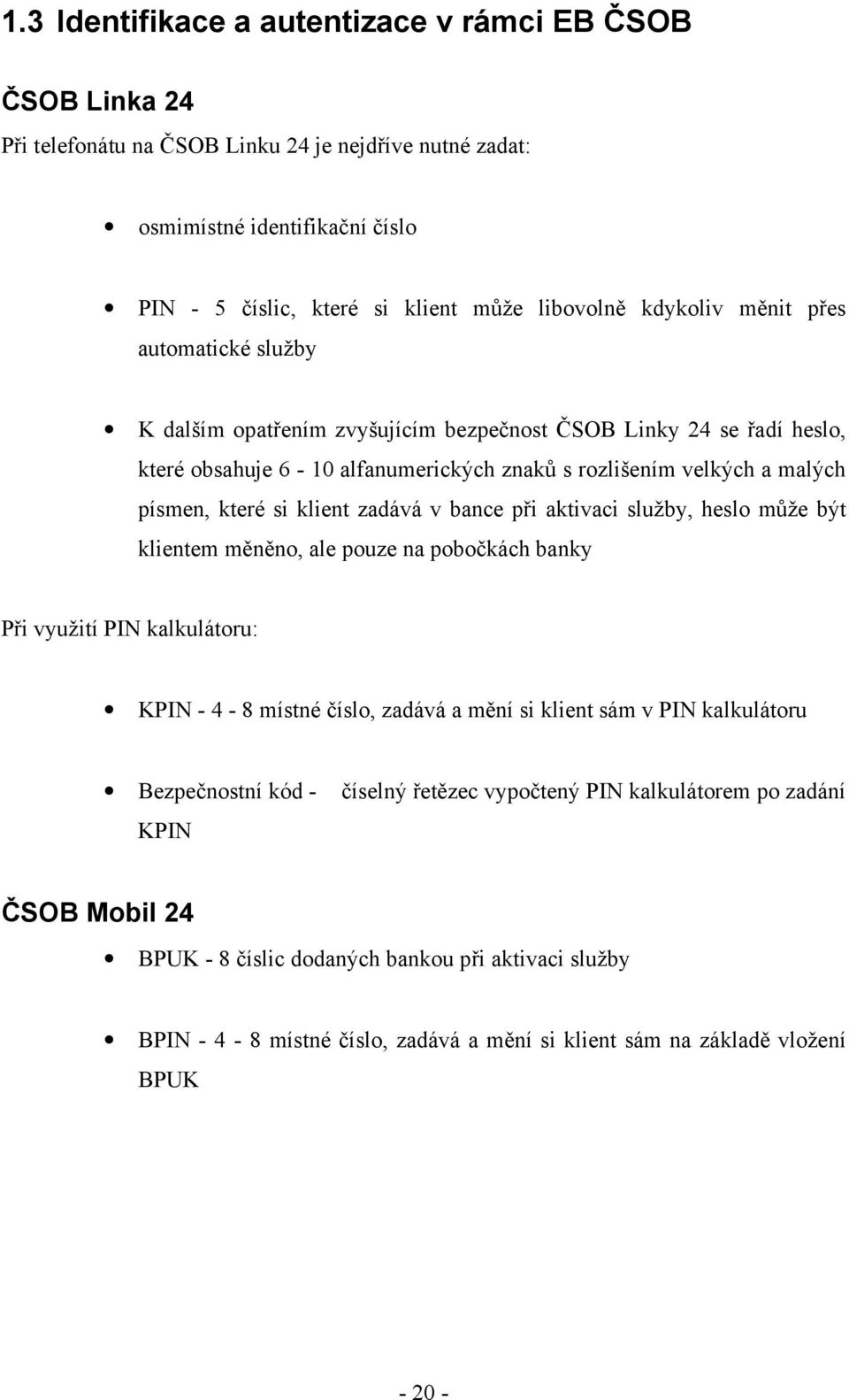 klient zadává v bance při aktivaci služby, heslo může být klientem měněno, ale pouze na pobočkách banky Při využití PIN kalkulátoru: KPIN - 4-8 místné číslo, zadává a mění si klient sám v PIN