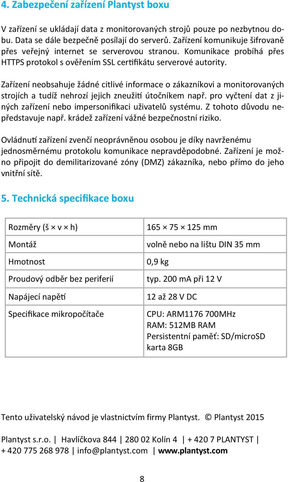 Zařízení neobsahuje žádné citlivé informace o zákazníkovi a monitorovaných strojích a tudíž nehrozí jejich zneužití útočníkem např.