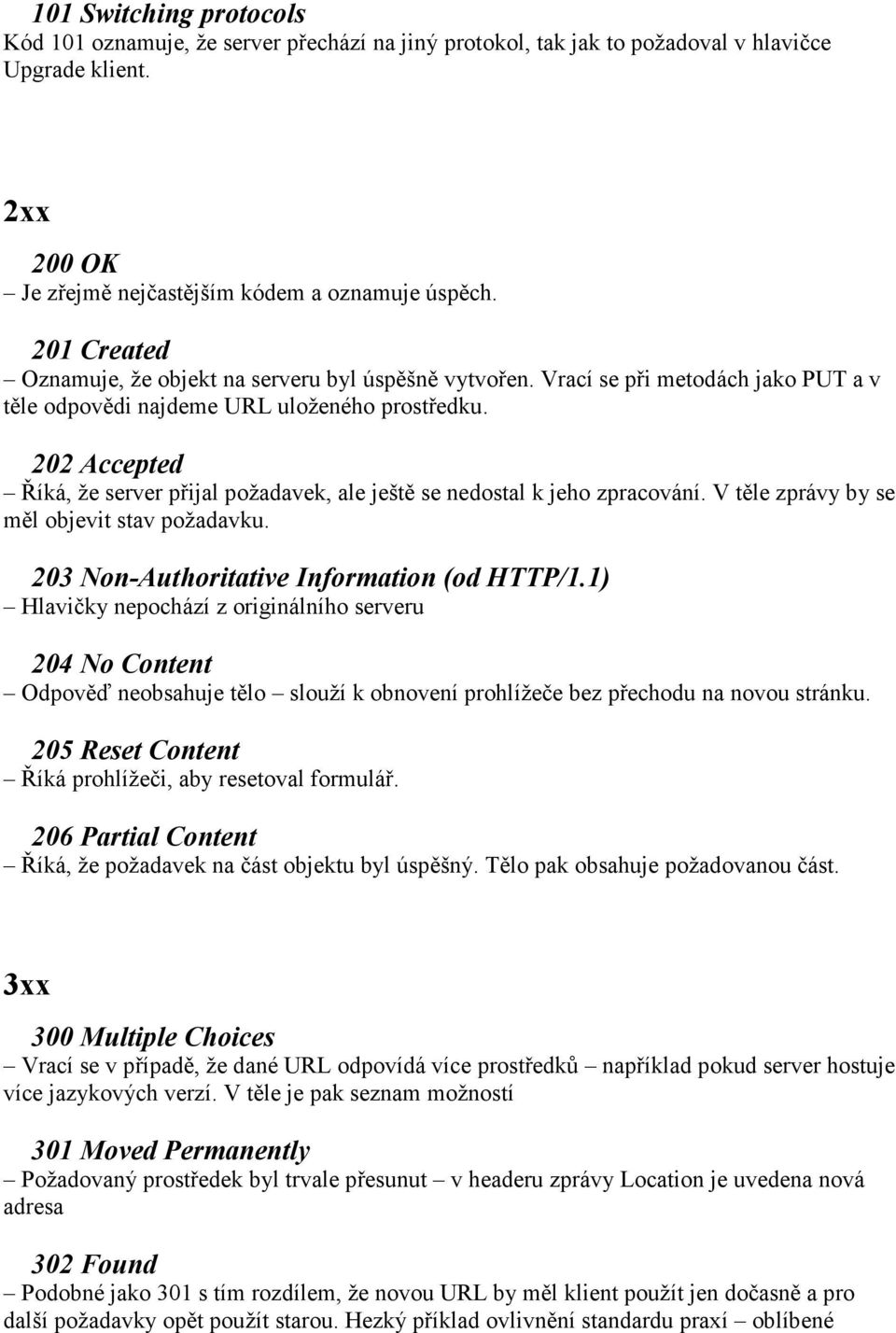 202 Accepted Říká, že server přijal požadavek, ale ještě se nedostal k jeho zpracování. V těle zprávy by se měl objevit stav požadavku. 203 Non-Authoritative Information (od HTTP/1.