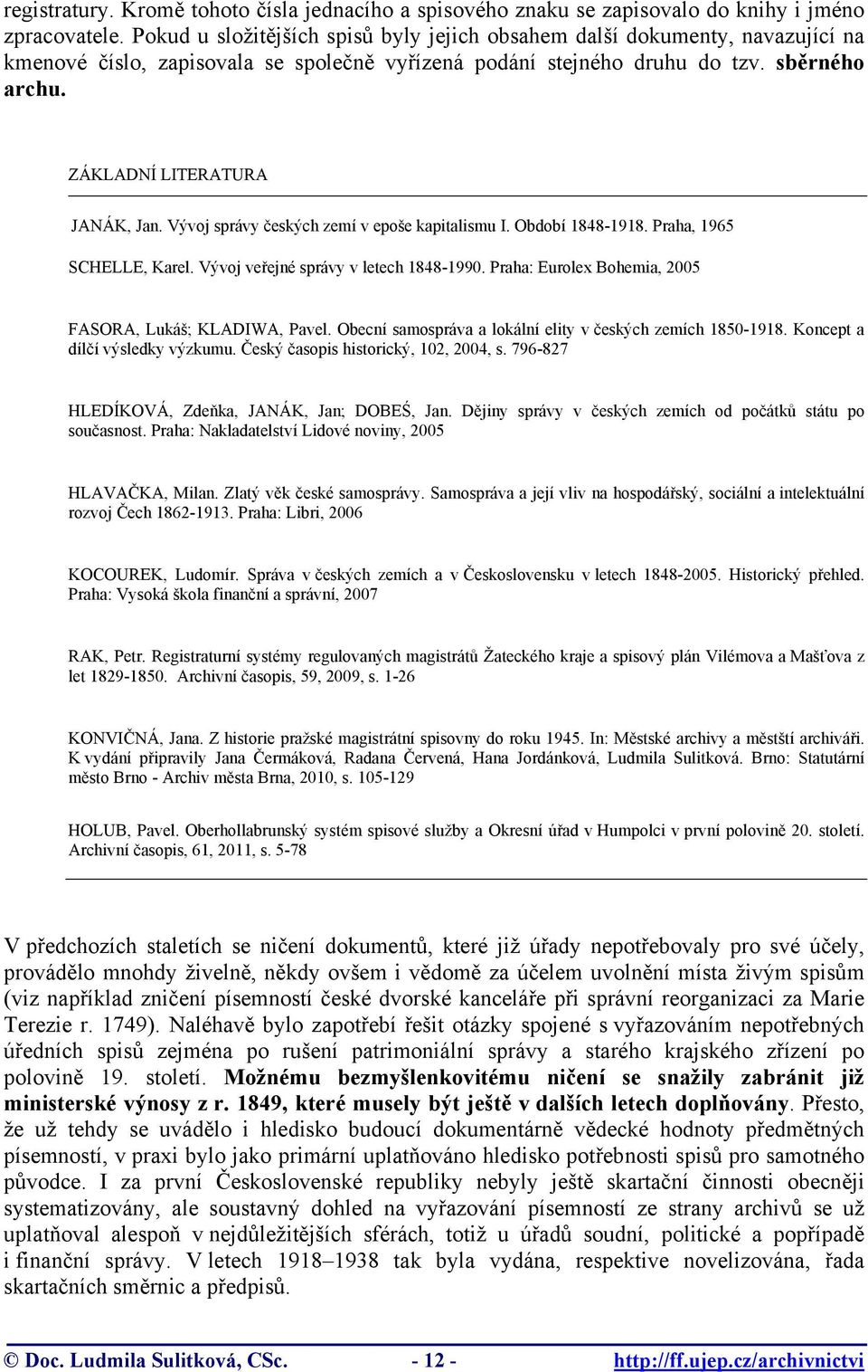 ZÁKLADNÍ LITERATURA JANÁK, Jan. Vývoj správy českých zemí v epoše kapitalismu I. Období 1848-1918. Praha, 1965 SCHELLE, Karel. Vývoj veřejné správy v letech 1848-1990.