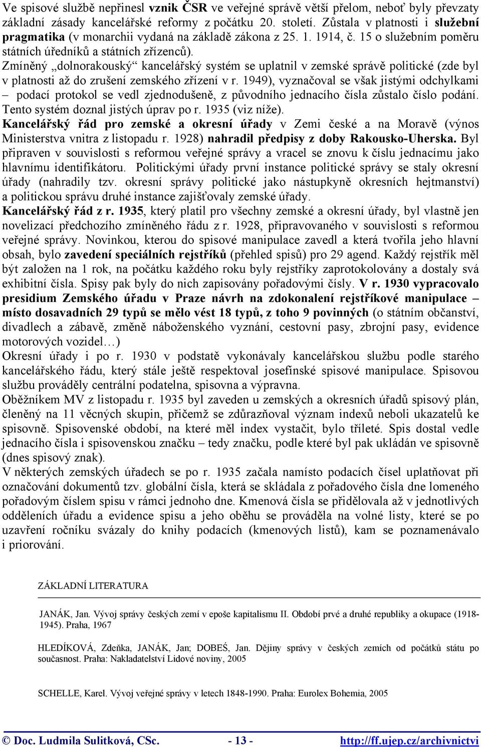 Zmíněný dolnorakouský kancelářský systém se uplatnil v zemské správě politické (zde byl v platnosti až do zrušení zemského zřízení v r.