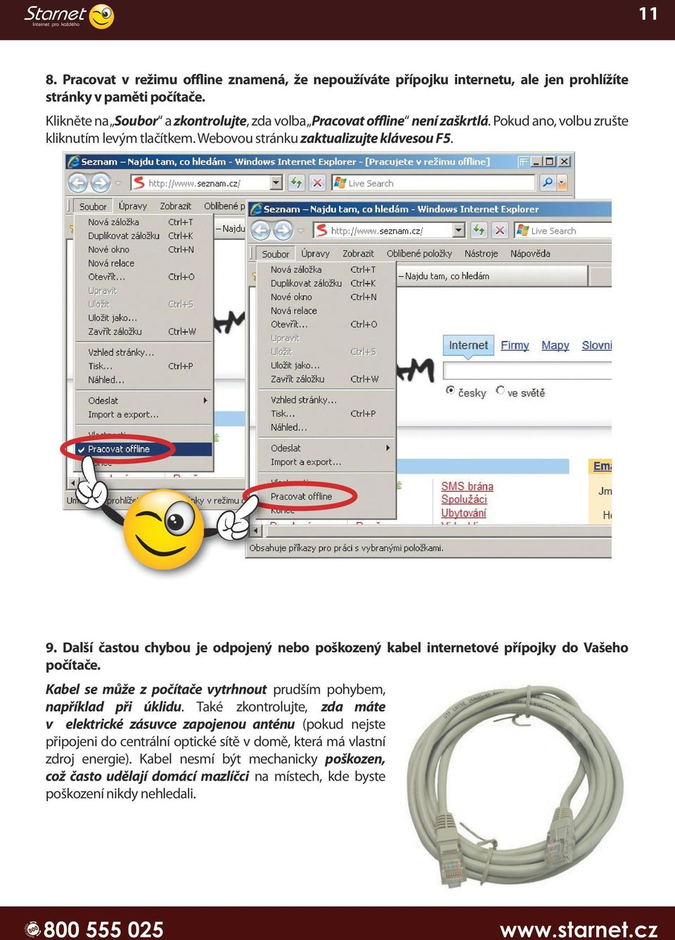 Další častou chybou je odpojený nebo poškozený kabel internetové přípojky do Vašeho počítače. Kabel se může z počítače vytrhnout prudším pohybem, například při úklidu.