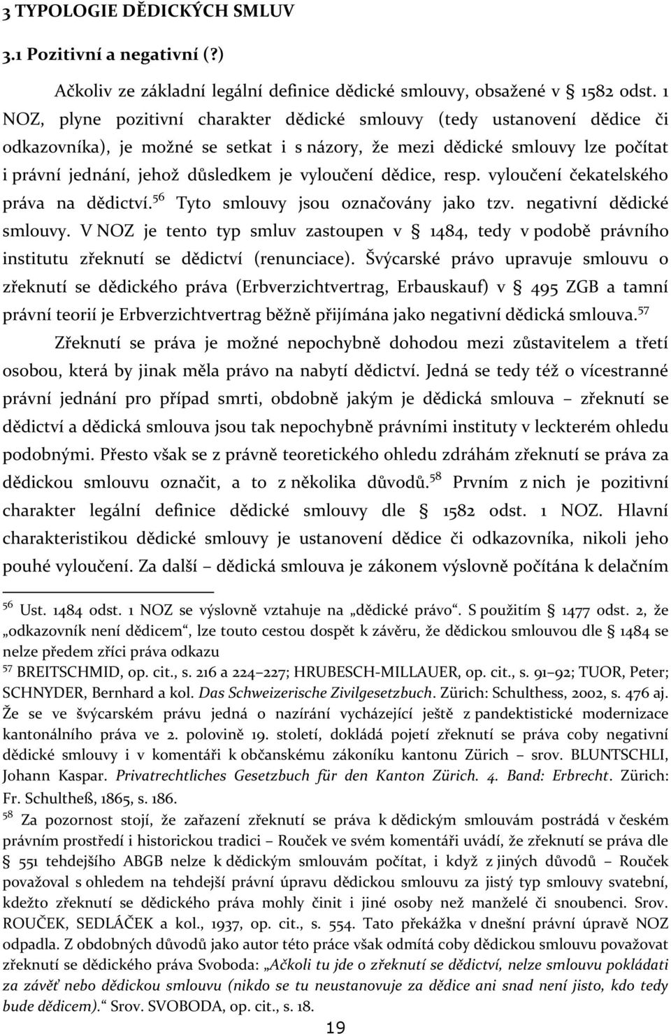 vyloučení dědice, resp. vyloučení čekatelského práva na dědictví. 56 Tyto smlouvy jsou označovány jako tzv. negativní dědické smlouvy.