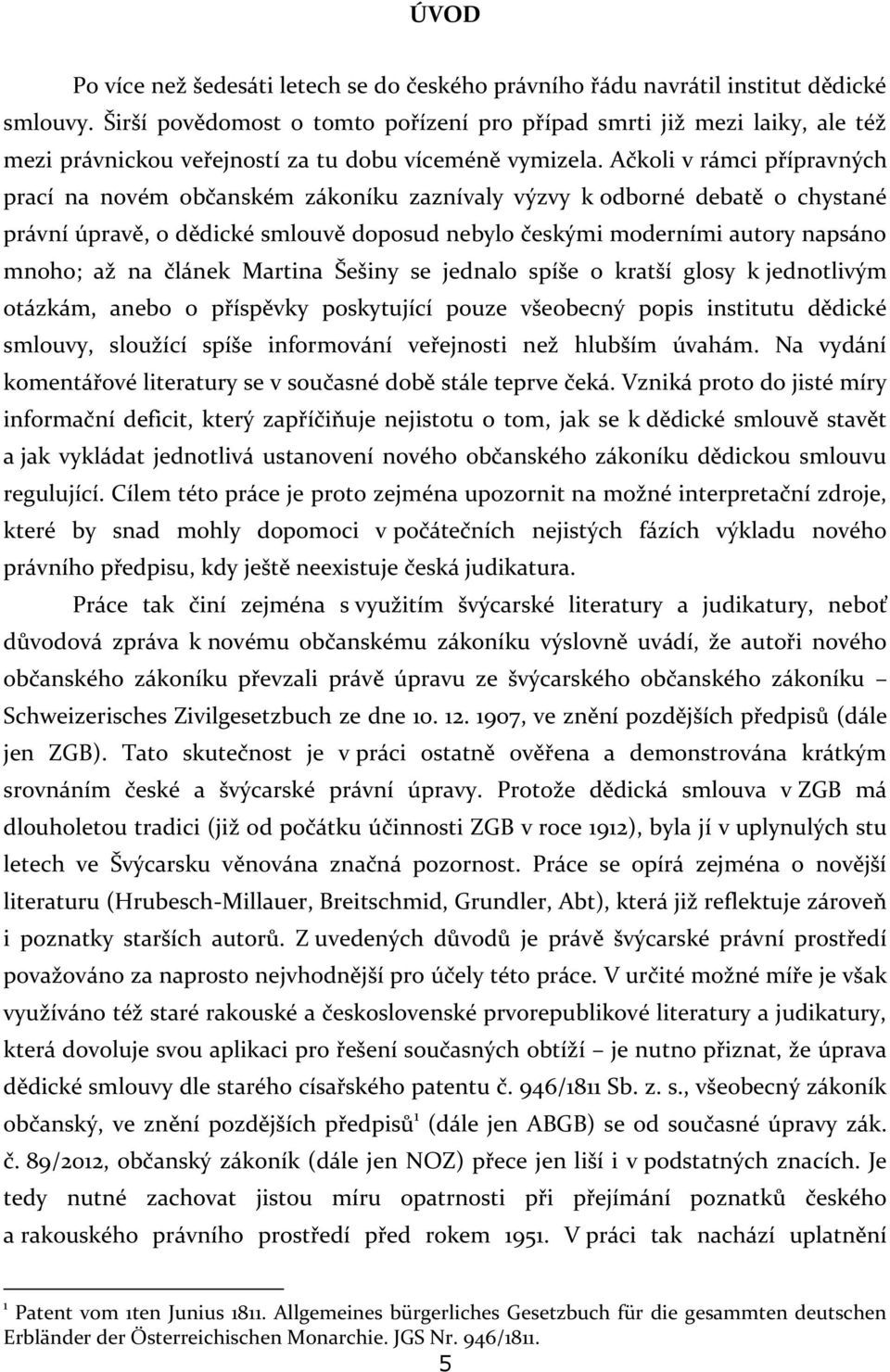 Ačkoli v rámci přípravných prací na novém občanském zákoníku zaznívaly výzvy k odborné debatě o chystané právní úpravě, o dědické smlouvě doposud nebylo českými moderními autory napsáno mnoho; až na