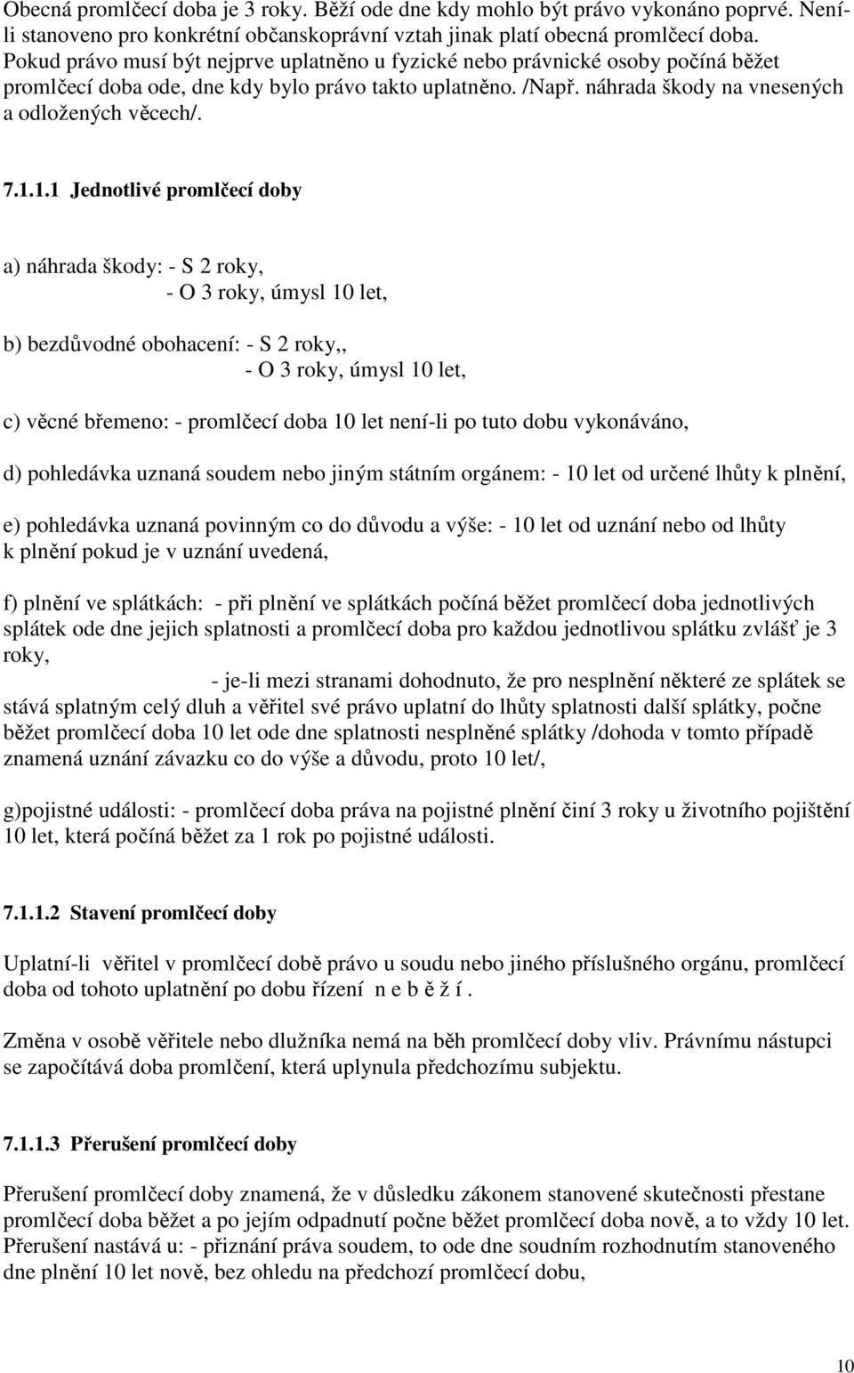 1.1 Jednotlivé promlčecí doby a) náhrada škody: - S 2 roky, - O 3 roky, úmysl 10 let, b) bezdůvodné obohacení: - S 2 roky,, - O 3 roky, úmysl 10 let, c) věcné břemeno: - promlčecí doba 10 let není-li