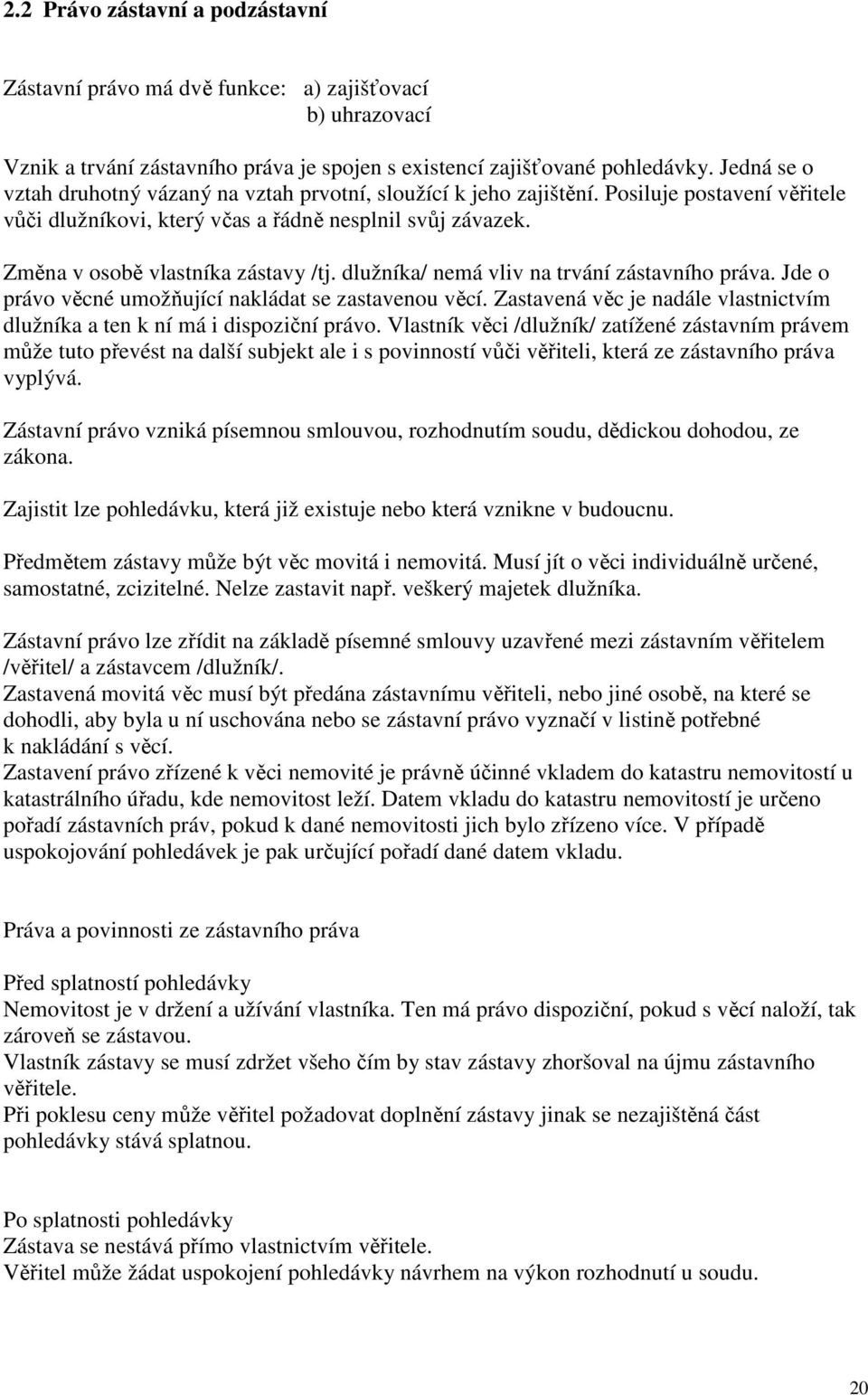 Změna v osobě vlastníka zástavy /tj. dlužníka/ nemá vliv na trvání zástavního práva. Jde o právo věcné umožňující nakládat se zastavenou věcí.