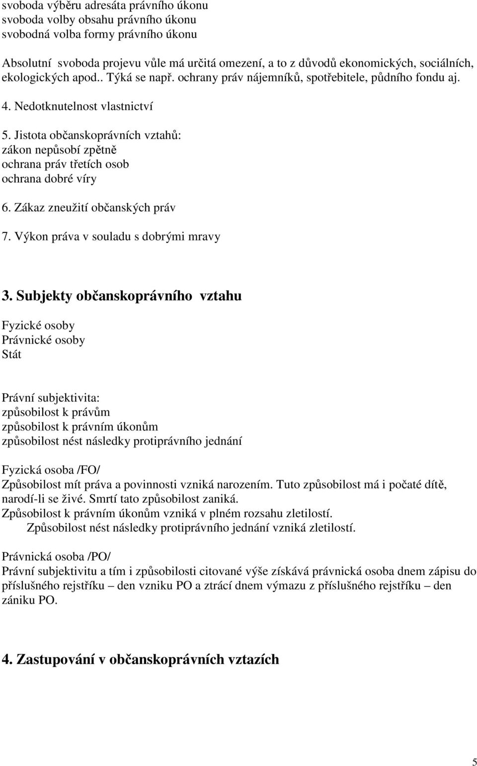 Jistota občanskoprávních vztahů: zákon nepůsobí zpětně ochrana práv třetích osob ochrana dobré víry 6. Zákaz zneužití občanských práv 7. Výkon práva v souladu s dobrými mravy 3.